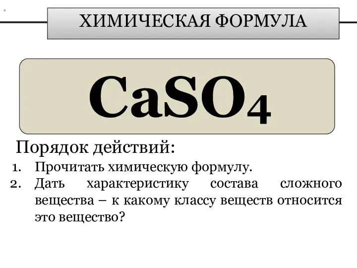 ХИМИЧЕСКАЯ ФОРМУЛА CaSO4 Порядок действий: Прочитать химическую формулу. Дать характеристику состава