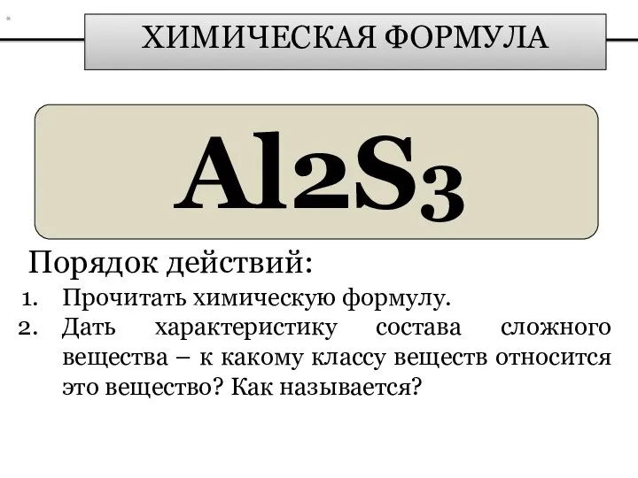 ХИМИЧЕСКАЯ ФОРМУЛА Al2S3 Порядок действий: Прочитать химическую формулу. Дать характеристику состава