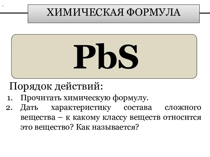 ХИМИЧЕСКАЯ ФОРМУЛА PbS Порядок действий: Прочитать химическую формулу. Дать характеристику состава