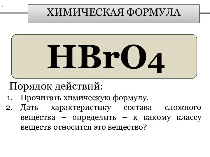 ХИМИЧЕСКАЯ ФОРМУЛА HBrO4 Порядок действий: Прочитать химическую формулу. Дать характеристику состава