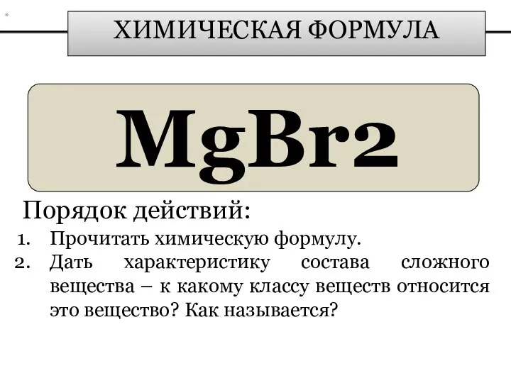 ХИМИЧЕСКАЯ ФОРМУЛА MgBr2 Порядок действий: Прочитать химическую формулу. Дать характеристику состава