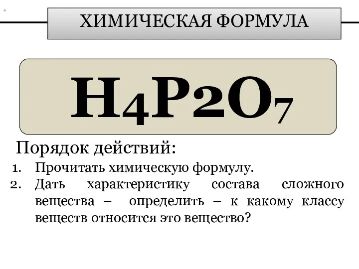 ХИМИЧЕСКАЯ ФОРМУЛА H4P2O7 Порядок действий: Прочитать химическую формулу. Дать характеристику состава