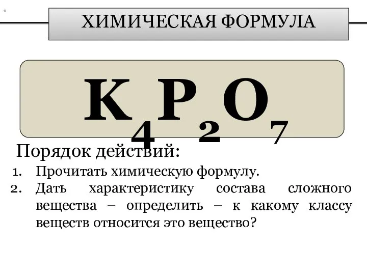 ХИМИЧЕСКАЯ ФОРМУЛА K4P2О7 Порядок действий: Прочитать химическую формулу. Дать характеристику состава