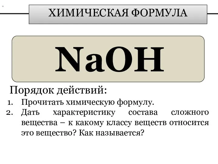 ХИМИЧЕСКАЯ ФОРМУЛА NaOH Порядок действий: Прочитать химическую формулу. Дать характеристику состава