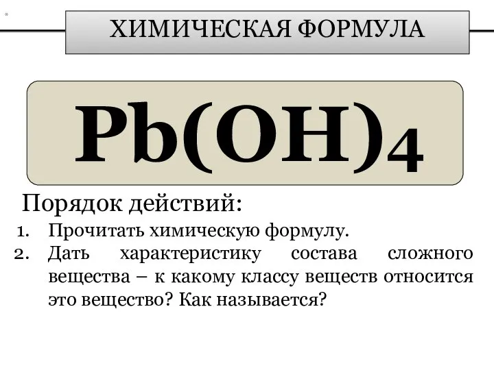 ХИМИЧЕСКАЯ ФОРМУЛА Pb(OH)4 Порядок действий: Прочитать химическую формулу. Дать характеристику состава