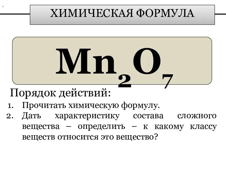 ХИМИЧЕСКАЯ ФОРМУЛА Mn2О7 Порядок действий: Прочитать химическую формулу. Дать характеристику состава