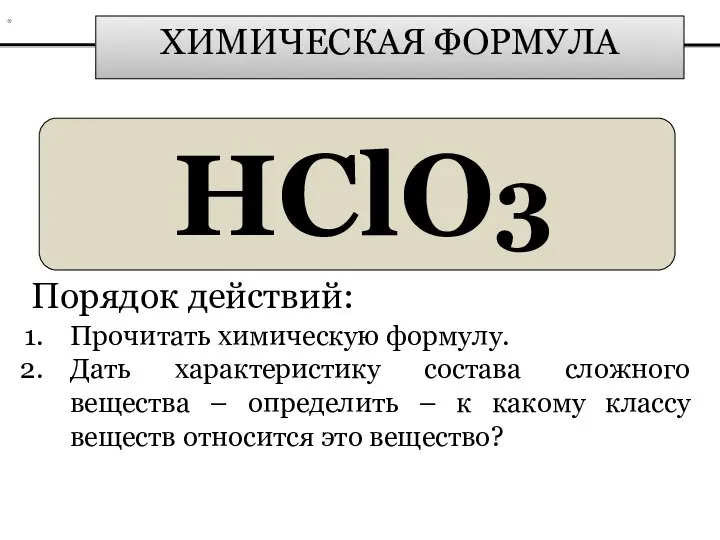 ХИМИЧЕСКАЯ ФОРМУЛА HClO3 Порядок действий: Прочитать химическую формулу. Дать характеристику состава