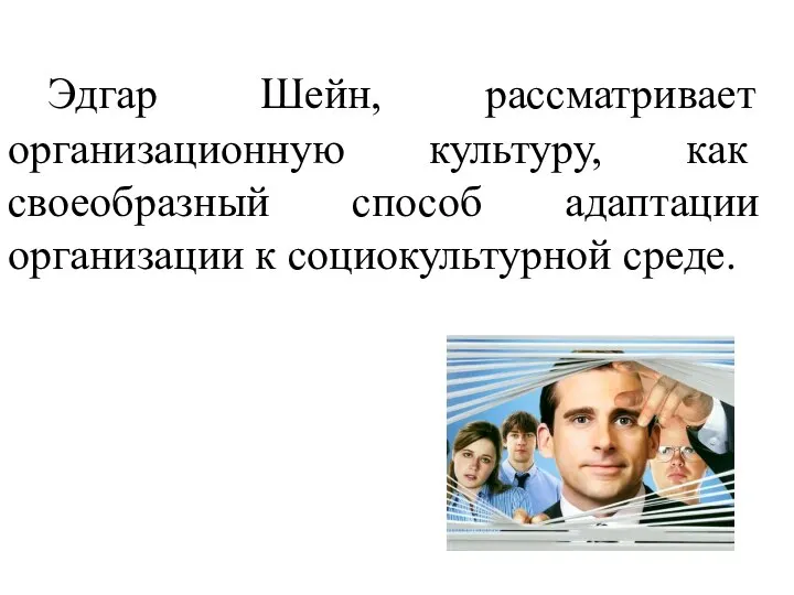 Эдгар Шейн, рассматривает организационную культуру, как своеобразный способ адаптации организации к социокультурной среде.