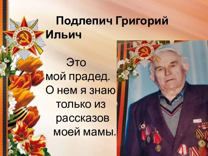 Подлепич Григорий Ильич Это мой прадед. О нем я знаю только из рассказов моей мамы.