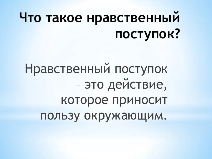 Что такое нравственный поступок? Нравственный поступок – это действие, которое приносит пользу окружающим.