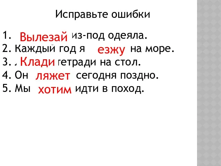 Исправьте ошибки Вылазь из-под одеяла. Каждый год я ездию на море.