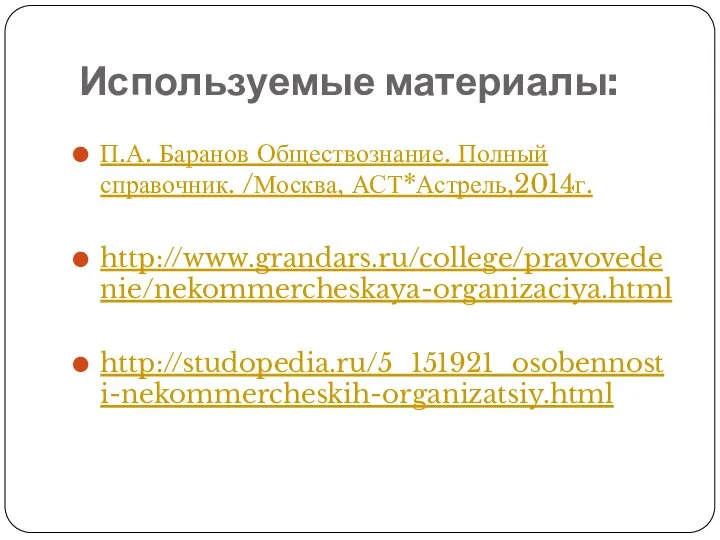 Используемые материалы: П.А. Баранов Обществознание. Полный справочник. /Москва, АСТ*Астрель,2014г. http://www.grandars.ru/college/pravovedenie/nekommercheskaya-organizaciya.html http://studopedia.ru/5_151921_osobennosti-nekommercheskih-organizatsiy.html