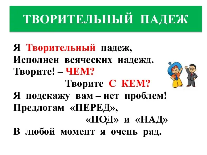 ТВОРИТЕЛЬНЫЙ ПАДЕЖ Я Творительный падеж, Исполнен всяческих надежд. Творите! – ЧЕМ?