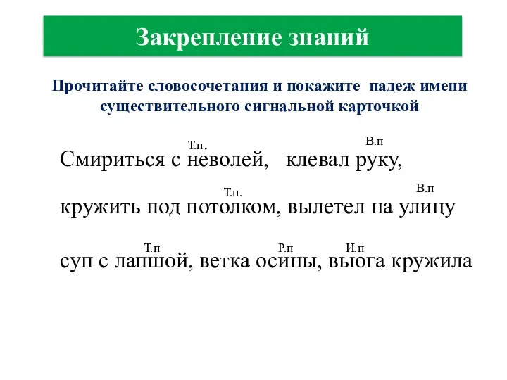 Закрепление знаний Прочитайте словосочетания и покажите падеж имени существительного сигнальной карточкой