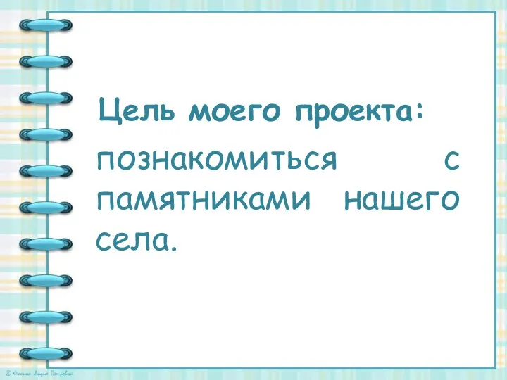 Цель моего проекта: познакомиться с памятниками нашего села.