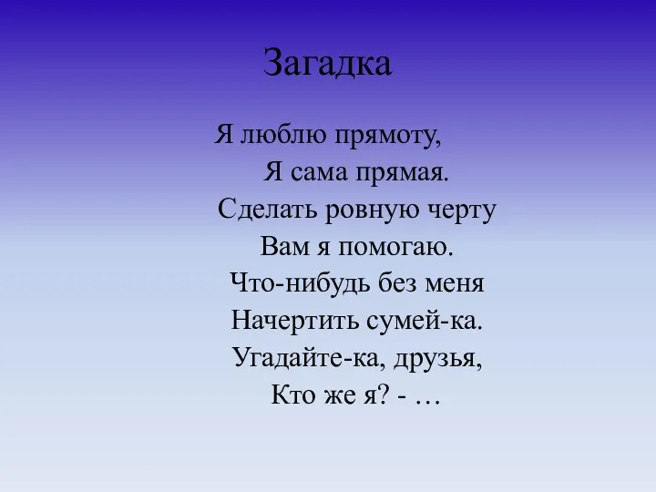 Загадка Я люблю прямоту, Я сама прямая. Сделать ровную черту Вам