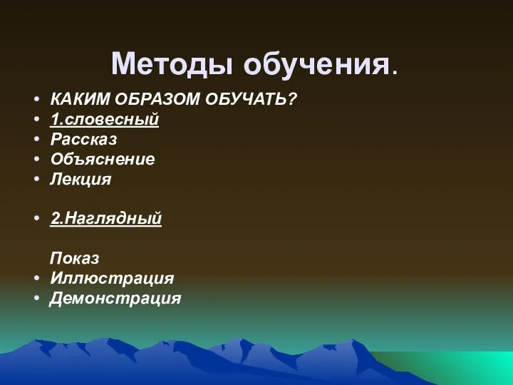 Методы обучения. КАКИМ ОБРАЗОМ ОБУЧАТЬ? 1.словесный Рассказ Объяснение Лекция 2.Наглядный Показ Иллюстрация Демонстрация