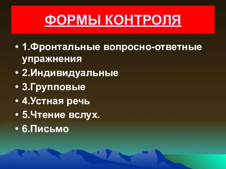 ФОРМЫ КОНТРОЛЯ 1.Фронтальные вопросно-ответные упражнения 2.Индивидуальные 3.Групповые 4.Устная речь 5.Чтение вслух. 6.Письмо