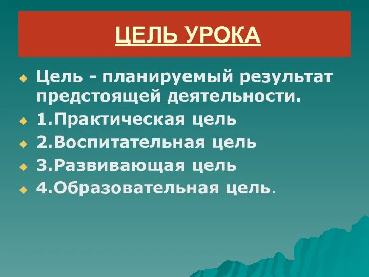 ЦЕЛЬ УРОКА Цель - планируемый результат предстоящей деятельности. 1.Практическая цель 2.Воспитательная цель 3.Развивающая цель 4.Образовательная цель.