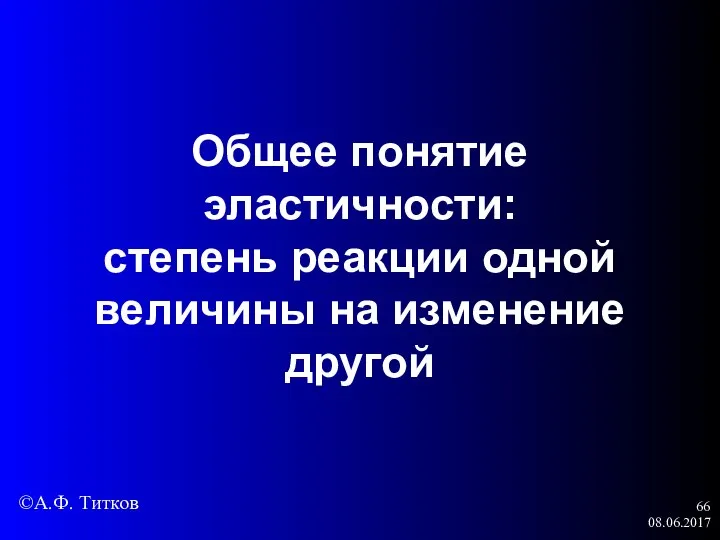 08.06.2017 Общее понятие эластичности: степень реакции одной величины на изменение другой ©А.Ф. Титков