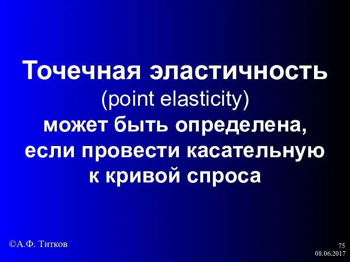 08.06.2017 Точечная эластичность (point elasticity) может быть определена, если провести касательную к кривой спроса ©А.Ф. Титков