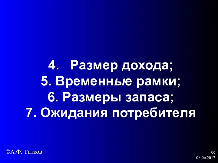 08.06.2017 4. Размер дохода; 5. Временные рамки; 6. Размеры запаса; 7. Ожидания потребителя ©А.Ф. Титков