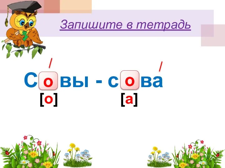 Запишите в тетрадь С…вы - с…ва о о [о] [а]
