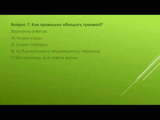 Вопрос 7. Как правильно обходить трамвай? Варианты ответов: А) только сзади