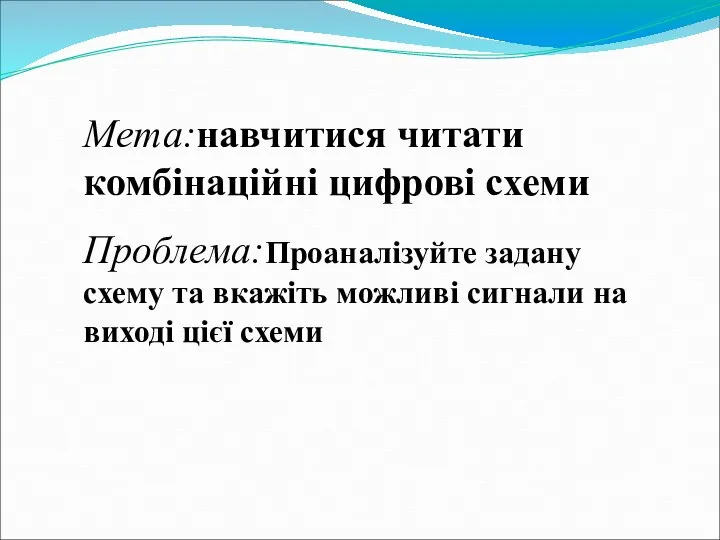 Мета:навчитися читати комбінаційні цифрові схеми Проблема:Проаналізуйте задану схему та вкажіть можливі сигнали на виході цієї схеми