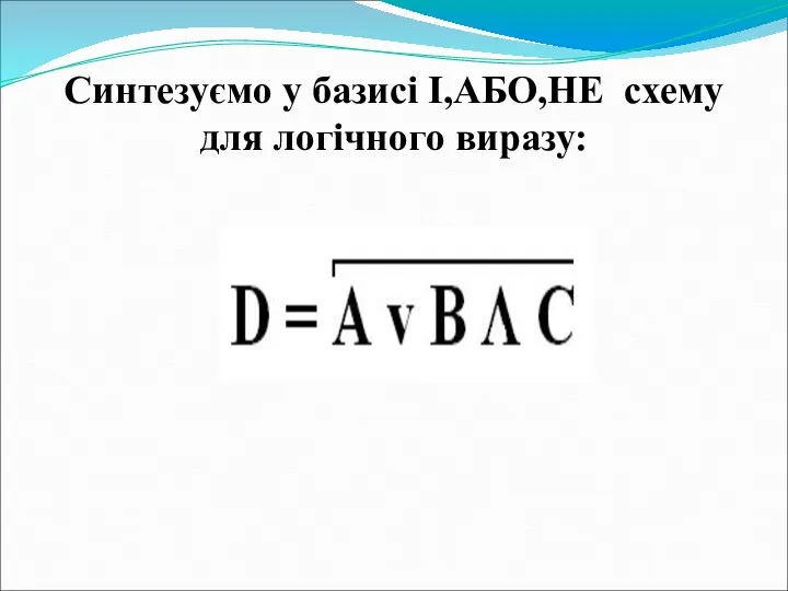 Синтезуємо у базисі І,АБО,НЕ схему для логічного виразу: