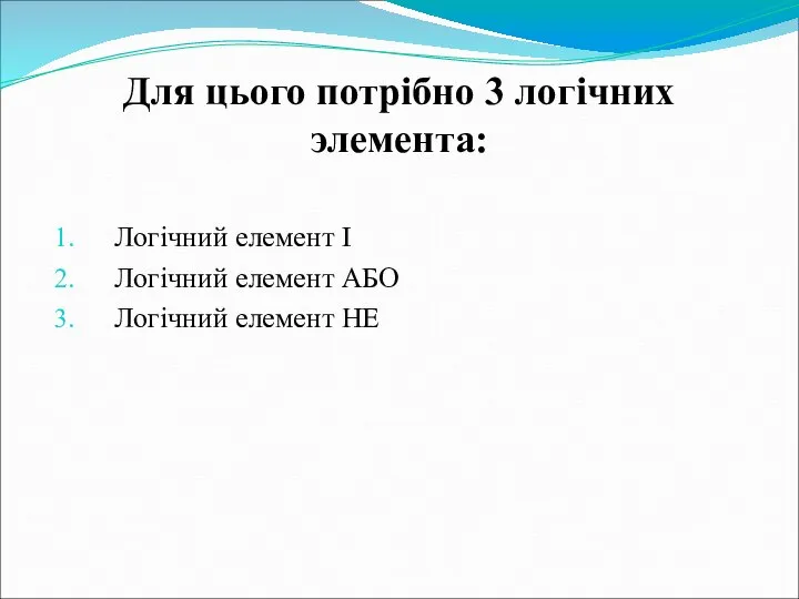 Для цього потрібно 3 логічних элемента: Логічний елемент І Логічний елемент АБО Логічний елемент НЕ