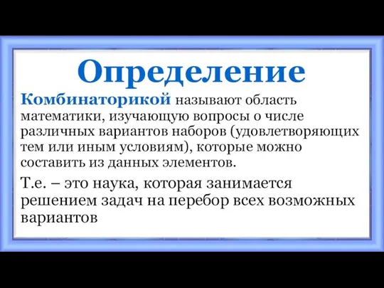 Определение Комбинаторикой называют область математики, изучающую вопросы о числе различных вариантов