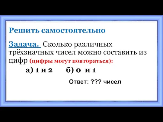 Решить самостоятельно Задача. Сколько различных трёхзначных чисел можно составить из цифр