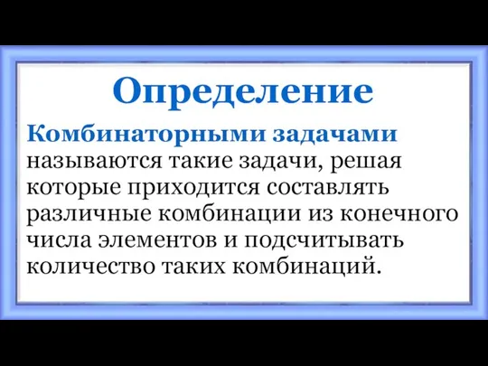 Определение Комбинаторными задачами называются такие задачи, решая которые приходится составлять различные