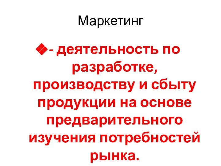 Маркетинг - деятельность по разработке, производству и сбыту продукции на основе предварительного изучения потребностей рынка.