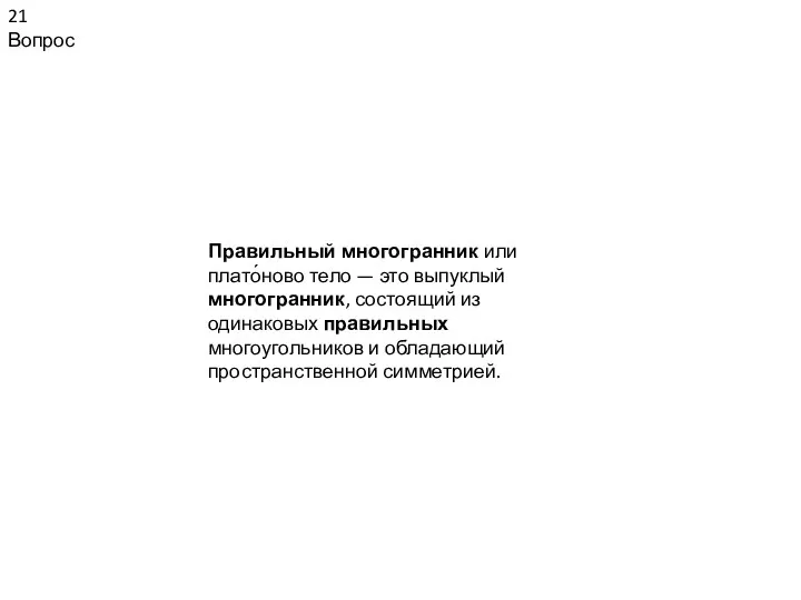 21 Вопрос Правильный многогранник или плато́ново тело — это выпуклый многогранник,