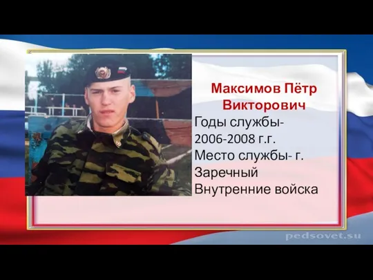 Максимов Пётр Викторович Годы службы- 2006-2008 г.г. Место службы- г.Заречный Внутренние войска