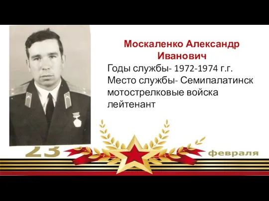 Москаленко Александр Иванович Годы службы- 1972-1974 г.г. Место службы- Семипалатинск мотострелковые войска лейтенант