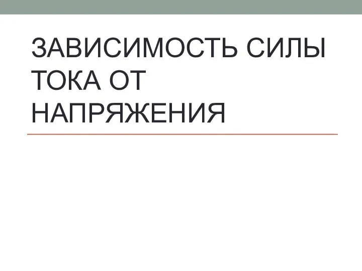 ЗАВИСИМОСТЬ СИЛЫ ТОКА ОТ НАПРЯЖЕНИЯ