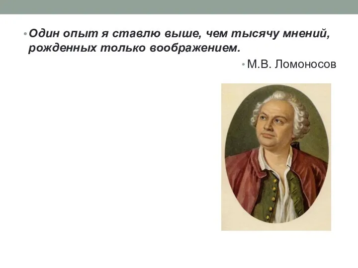 Один опыт я ставлю выше, чем тысячу мнений, рожденных только воображением. М.В. Ломоносов