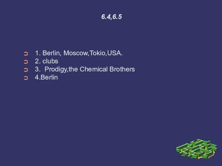 6.4,6.5 1. Berlin, Moscow,Tokio,USA. 2. clubs 3. Prodigy,the Chemical Brothers 4.Berlin