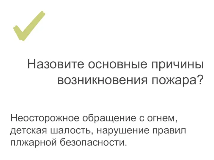 Назовите основные причины возникновения пожара? Неосторожное обращение с огнем, детская шалость, нарушение правил плжарной безопасности.