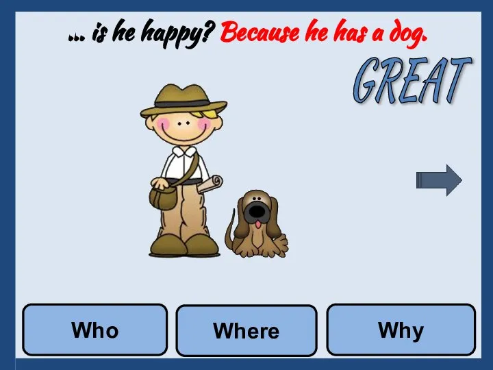 … is he happy? Because he has a dog. Where Why Who GREAT