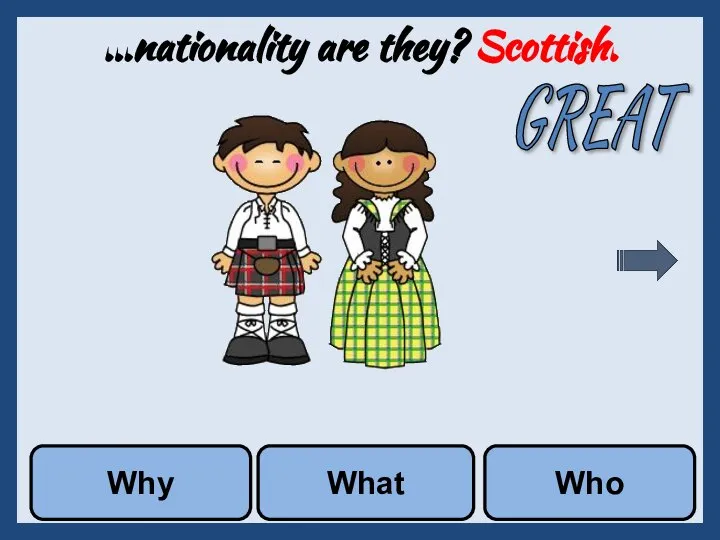 ...nationality are they? Scottish. Why What Who GREAT