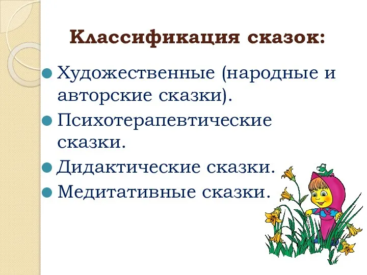 Классификация сказок: Художественные (народные и авторские сказки). Психотерапевтические сказки. Дидактические сказки. Медитативные сказки.