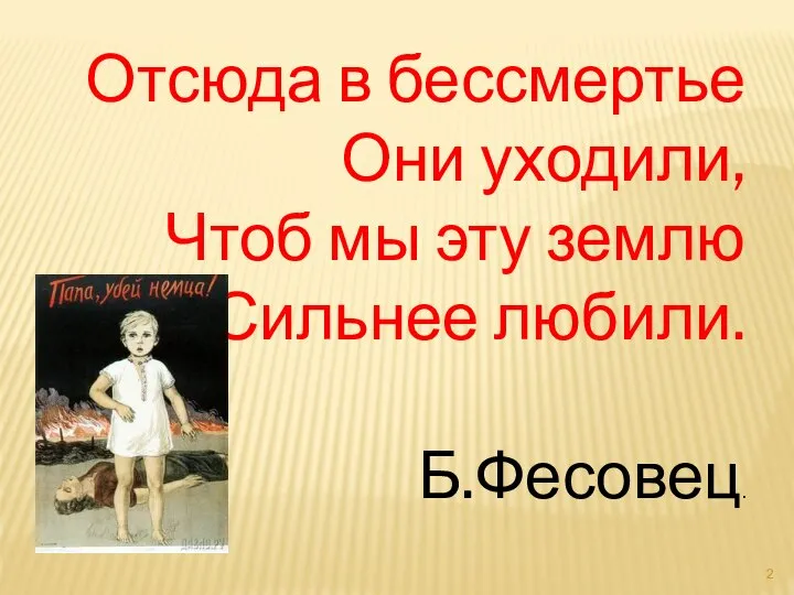 Отсюда в бессмертье Они уходили, Чтоб мы эту землю Сильнее любили. Б.Фесовец.