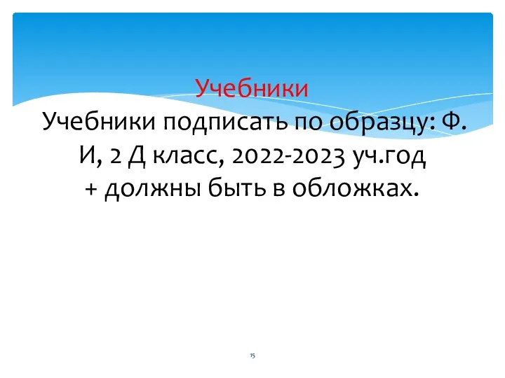 Учебники Учебники подписать по образцу: Ф.И, 2 Д класс, 2022-2023 уч.год + должны быть в обложках.