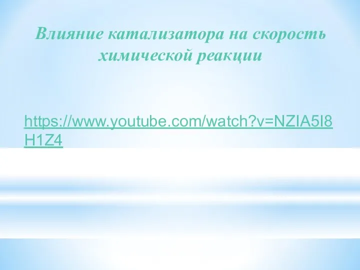 Влияние катализатора на скорость химической реакции https://www.youtube.com/watch?v=NZIA5I8H1Z4