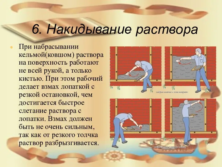 6. Накидывание раствора При набрасывании кельмой(ковшом) раствора на поверхность работают не