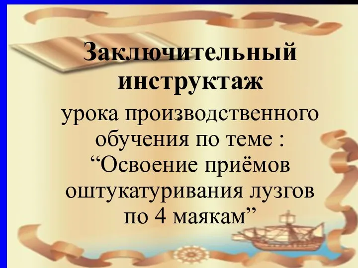 . Заключительный инструктаж урока производственного обучения по теме : “Освоение приёмов оштукатуривания лузгов по 4 маякам”